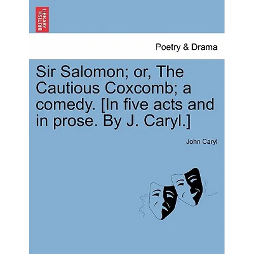 Sir Salomon; Or, the Cautious Coxcomb; A Comedy. [In Five Acts and in Prose. by J. Caryl.] - Paperback