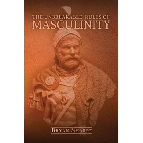 The Unbreakable Rules For Masculinity: Learn how to make nearly any woman submit to you and practically beg for it too! - Paperback