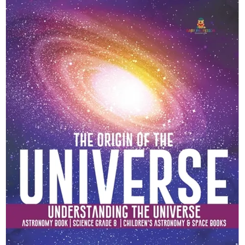 The Origin of the Universe Understanding the Universe Astronomy Book Science Grade 8 Children's Astronomy & Space Books - Hardcover