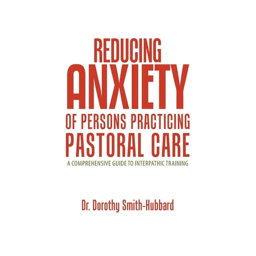Reducing Anxiety of Persons Practicing Pastoral Care: A Comprehensive Guide to Interpathic Training - Paperback