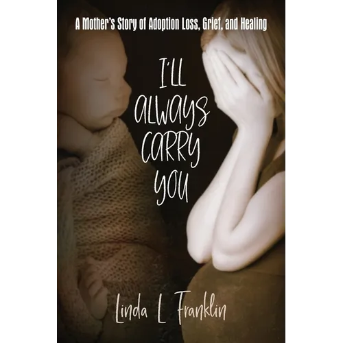 I'll Always Carry You: A Mother's Story of Adoption Loss, Grief, and Healing - Paperback