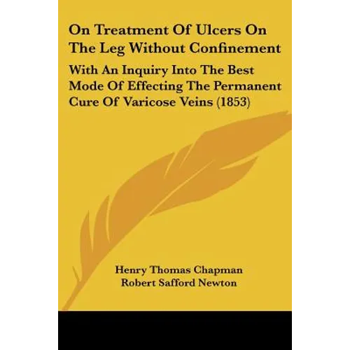 On Treatment Of Ulcers On The Leg Without Confinement: With An Inquiry Into The Best Mode Of Effecting The Permanent Cure Of Varicose Veins (1853) - Paperback