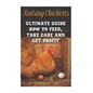 Raising Chickens: Ultimate Guide How To Feed, Take Care and Get Profit - Paperback