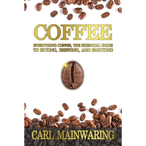 Coffee: Everything Coffee, the Essential Guide to Buying, Brewing, and Enjoying - Paperback