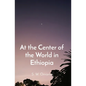At the Center of the World in Ethiopia - Paperback