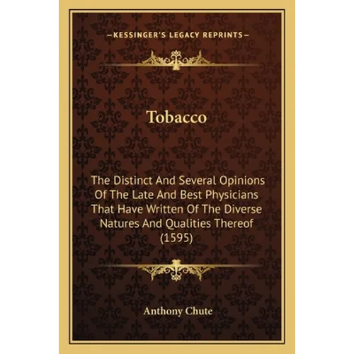 Tobacco: The Distinct And Several Opinions Of The Late And Best Physicians That Have Written Of The Diverse Natures And Qualities Thereof (1595) - Paperback