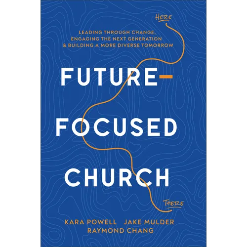 Future-Focused Church: Leading Through Change, Engaging the Next Generation, and Building a More Diverse Tomorrow - Hardcover