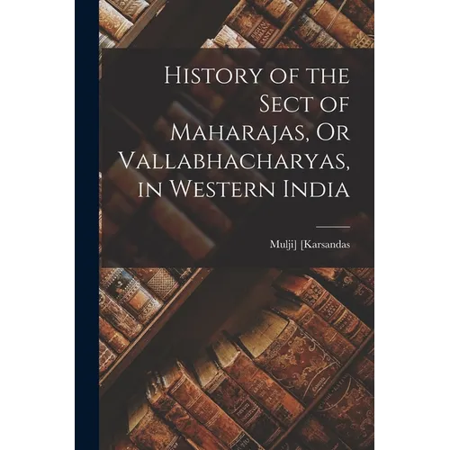 History of the Sect of Maharajas, Or Vallabhacharyas, in Western India - Paperback
