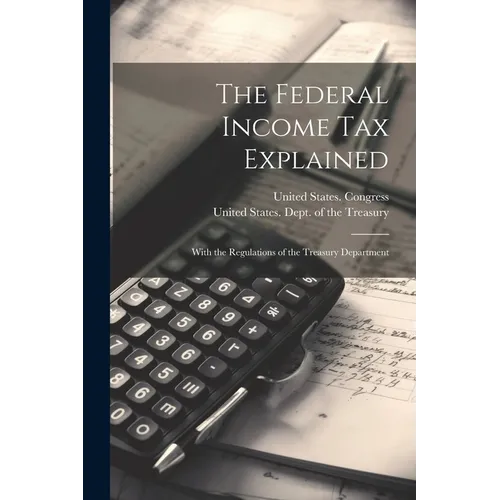 The Federal Income Tax Explained: With the Regulations of the Treasury Department - Paperback