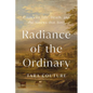 Radiance of the Ordinary: Essays on Life, Death, and the Sinews That Bind - Hardcover