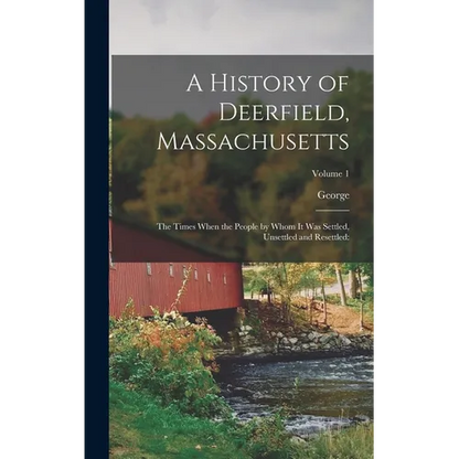A History of Deerfield, Massachusetts: The Times When the People by Whom It Was Settled, Unsettled and Resettled: Volume 1 - Hardcover