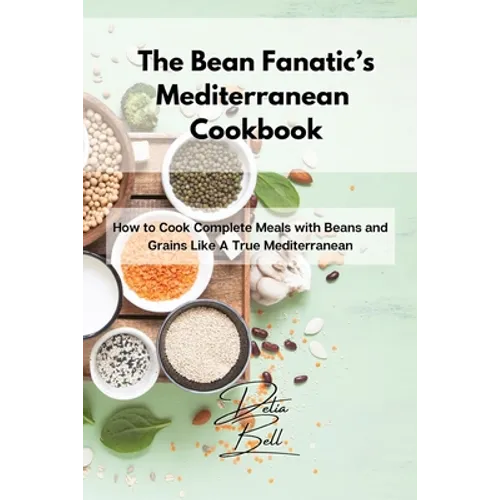 The Bean Fanatic's Mediterranean Cookbook: How to Cook Complete Meals with Beans and Grains Like A True Mediterranean - Paperback