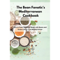 The Bean Fanatic's Mediterranean Cookbook: How to Cook Complete Meals with Beans and Grains Like A True Mediterranean - Paperback