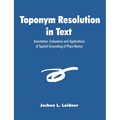 Toponym Resolution in Text: Annotation, Evaluation and Applications of Spatial Grounding of Place Names - Paperback