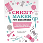 Cricut Maker for Beginners: A Comprehensive Guide For Beginners To Mastering Your Cricut Maker And Designing Amazing Project - Paperback