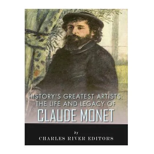 History's Greatest Artists: The Life and Legacy of Claude Monet - Paperback