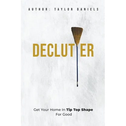 Declutter Get Your Home in Tip Top Shape For the Rest of Your Life - Paperback