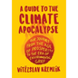 A Guide to the Climate Apocalypse: Our Journey from the Age of Prosperity to the Era of Environmental Grief - Hardcover