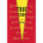 True Story: How to Combine Story and Action to Transform Your Business - Hardcover