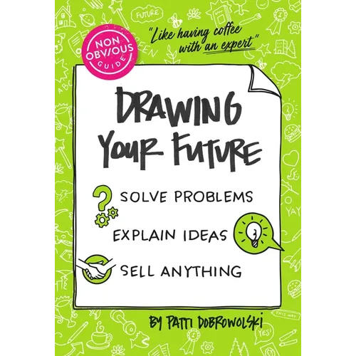 The Non-Obvious Guide to Drawing Your Future: Solve Problems, Explain Ideas, Sell Anything, - Paperback