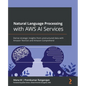 Natural Language Processing with AWS AI Services: Derive strategic insights from unstructured data with Amazon Textract and Amazon Comprehend - Paperback