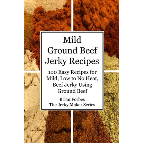 Mild Ground Beef Jerky Recipes: 100 Easy Recipes for Mild, Low to No Heat, Beef Jerky Using Ground Beef - Paperback