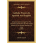 Catholic Prayers In Spanish And English: Selected And Arranged For The Occasion Of The Visit To The United States Of The School Teachers Of Cuba (1900 - Paperback