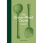 The Green Wood Carver: A Practical Guide to Carving, Whittling, and Life - Hardcover