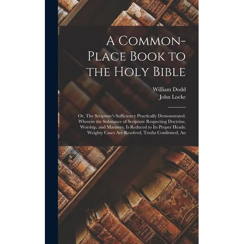 A Common-place Book to the Holy Bible: Or, The Scripture's Sufficiency Practically Demonstrated. Wherein the Substance of Scripture Respecting Doctrin - Hardcover