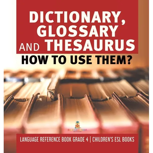 Dictionary, Glossary and Thesaurus: How To Use Them? Language Reference Book Grade 4 Children's ESL Books - Hardcover