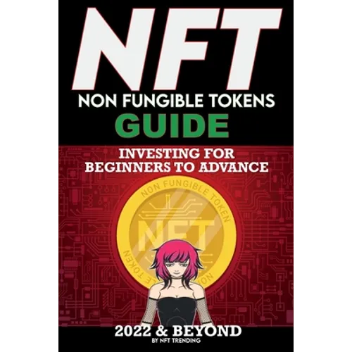 NFT (Non Fungible Tokens) Investing Guide for Beginners to Advance 2022 & Beyond: NFTs Handbook for Artists, Real Estate & Crypto Art, Buying, Flippin - Paperback