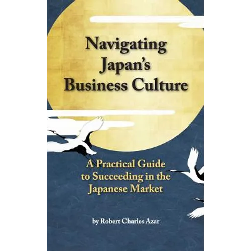 Navigating Japan's Business Culture: A Practical Guide to Succeeding in the Japanese Market - Hardcover