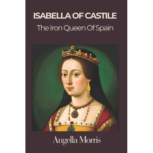 Isabella I of Castille: The Iron Queen of Spain - Paperback