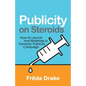 Publicity on Steroids: How to Launch and Maximize a Dynamic Publicity Campaign - Paperback