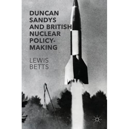Duncan Sandys and British Nuclear Policy-Making - Hardcover