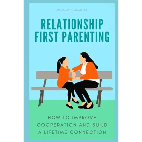 Relationship First Parenting: How to improve cooperation and build a lifetime connection - Paperback