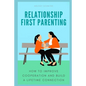 Relationship First Parenting: How to improve cooperation and build a lifetime connection - Paperback