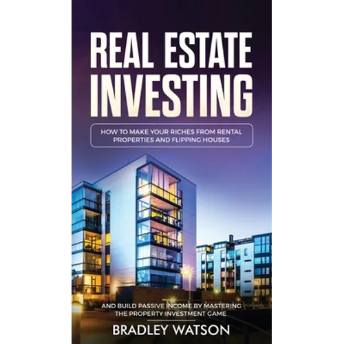 Real Estate Investing: How To Make Your Riches From Rental Properties& Flipping Houses, And Build Passive Income By Mastering The Property In - Hardcover