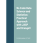 No Code Data Science and Statistics: Practical Approach with JASP and Orange3 - Paperback