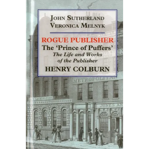 Rogue Publisher: The 'Prince of Puffers': The Life and Works of the Publisher Henry Colburn - Hardcover