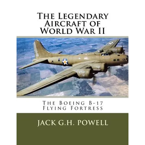 The Legendary Aircraft of World War II: The Boeing B-17 Flying Fortress - Paperback
