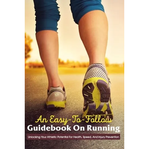 An Easy-To-Follow Guidebook On Running: Unlocking Your Athletic Potential For Health, Speed, And Injury Prevention: Anatomy For Runners - Paperback