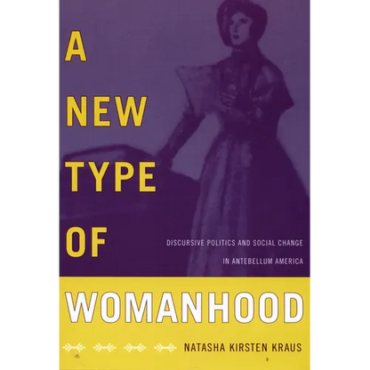 A New Type of Womanhood: Discursive Politics and Social Change in Antebellum America - Paperback