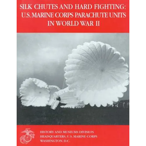 Silk Chutes and Hard Fighting: U.S. Marine Corps Parachute Units in World War II - Paperback