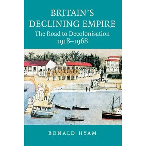 Britain's Declining Empire: The Road to Decolonisation, 1918-1968 - Paperback