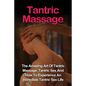 Tantric Massage: Learn The Amazing Art Of Tantric Massage, Tantric Sex And How To Experience An Incredible Tantric Sex Life Today: Tant - Paperback