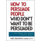 How to Persuade People Who Don't Want to Be Persuaded: Get What You Want--Every Time! - Hardcover