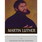 Martin Luther: The Life of the Man and the Legacy of the Reformer - Paperback