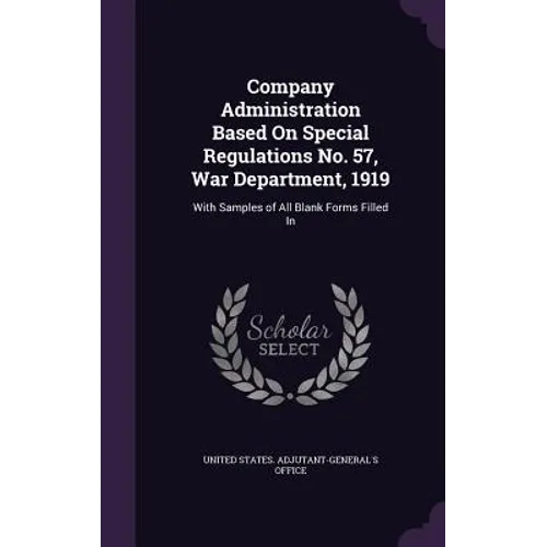 Company Administration Based On Special Regulations No. 57, War Department, 1919: With Samples of All Blank Forms Filled In - Hardcover