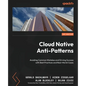 Cloud Native Anti-Patterns: Avoiding Common Mistakes and Driving Success with Best Practices and Real-World Cases - Paperback